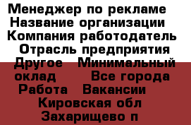 Менеджер по рекламе › Название организации ­ Компания-работодатель › Отрасль предприятия ­ Другое › Минимальный оклад ­ 1 - Все города Работа » Вакансии   . Кировская обл.,Захарищево п.